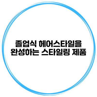 졸업식 헤어스타일을 완성하는 스타일링 제품