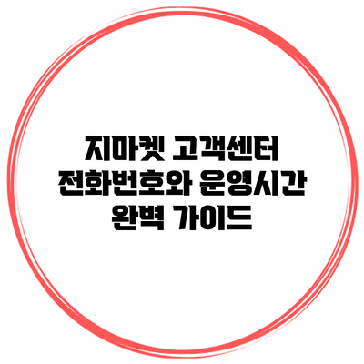 지마켓 고객센터 전화번호와 운영시간 완벽 가이드