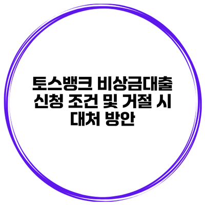 토스뱅크 비상금대출 신청 조건 및 거절 시 대처 방안