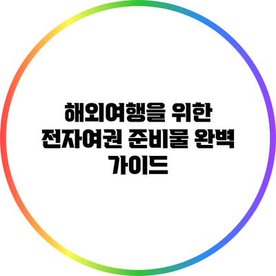 해외여행을 위한 전자여권 준비물 완벽 가이드