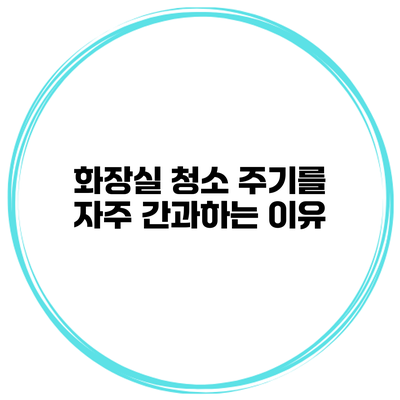 화장실 청소 주기를 자주 간과하는 이유