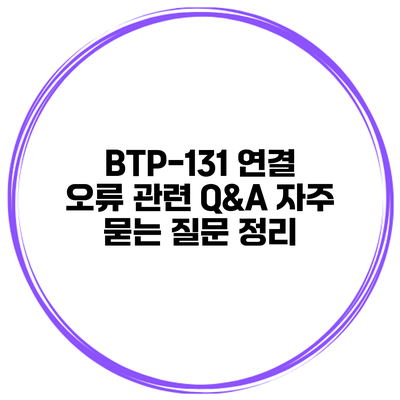 BTP-131 연결 오류 관련 Q&A 자주 묻는 질문 정리