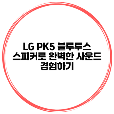 LG PK5 블루투스 스피커로 완벽한 사운드 경험하기