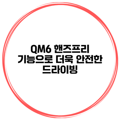 QM6 핸즈프리 기능으로 더욱 안전한 드라이빙