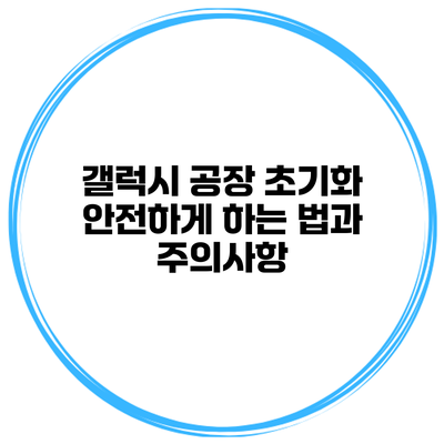 갤럭시 공장 초기화 안전하게 하는 법과 주의사항