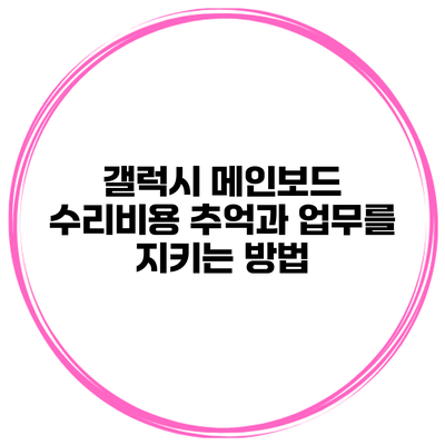 갤럭시 메인보드 수리비용 추억과 업무를 지키는 방법
