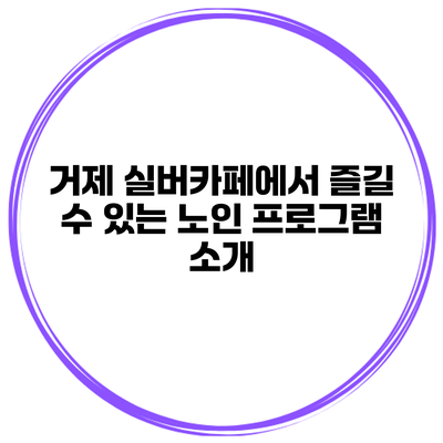 거제 실버카페에서 즐길 수 있는 노인 프로그램 소개