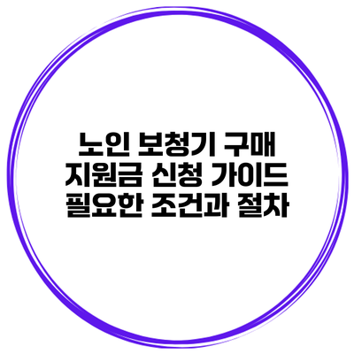 노인 보청기 구매 지원금 신청 가이드 필요한 조건과 절차