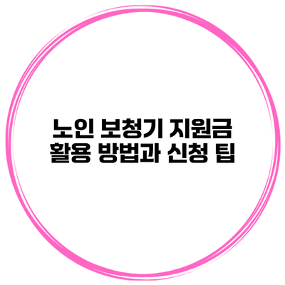 노인 보청기 지원금 활용 방법과 신청 팁