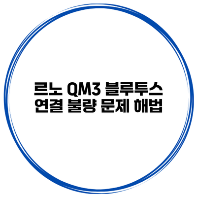 르노 QM3 블루투스 연결 불량 문제 해법