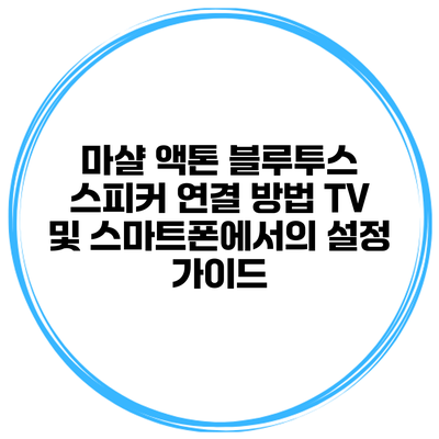 마샬 액톤 블루투스 스피커 연결 방법 TV 및 스마트폰에서의 설정 가이드