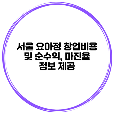 서울 요아정 창업비용 및 순수익, 마진율 정보 제공