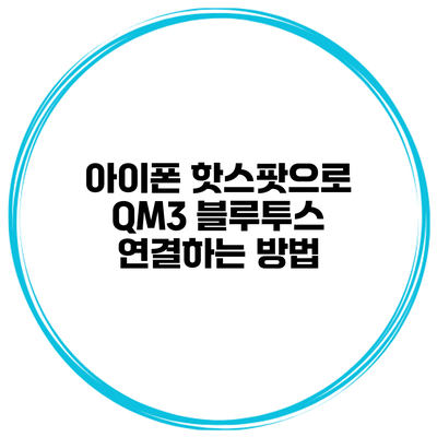 아이폰 핫스팟으로 QM3 블루투스 연결하는 방법