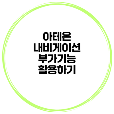 아테온 내비게이션 부가기능 활용하기