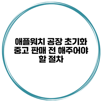 애플워치 공장 초기화 중고 판매 전 해주어야 할 절차