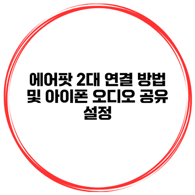 에어팟 2대 연결 방법 및 아이폰 오디오 공유 설정