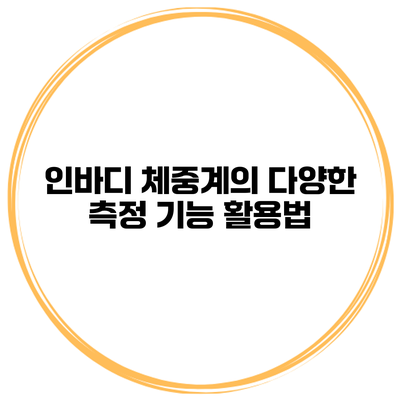 인바디 체중계의 다양한 측정 기능 활용법