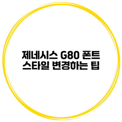 제네시스 G80 폰트 스타일 변경하는 팁