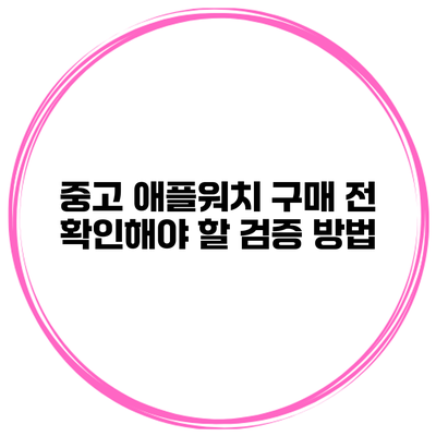 중고 애플워치 구매 전 확인해야 할 검증 방법