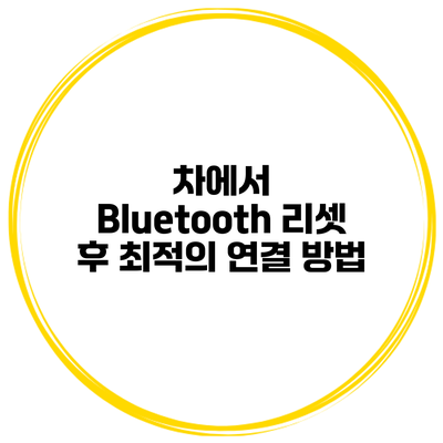 차에서 Bluetooth 리셋 후 최적의 연결 방법