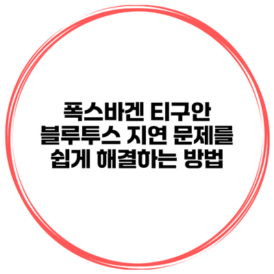 폭스바겐 티구안 블루투스 지연 문제를 쉽게 해결하는 방법
