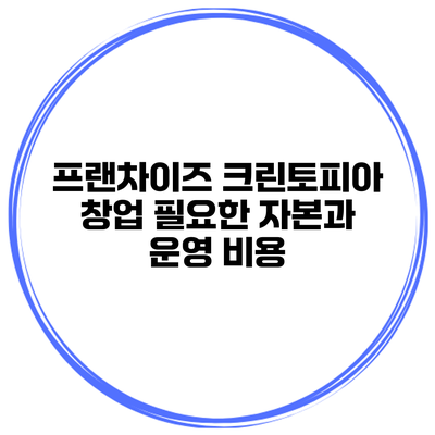 프랜차이즈 크린토피아 창업 필요한 자본과 운영 비용