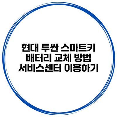 현대 투싼 스마트키 배터리 교체 방법 서비스센터 이용하기